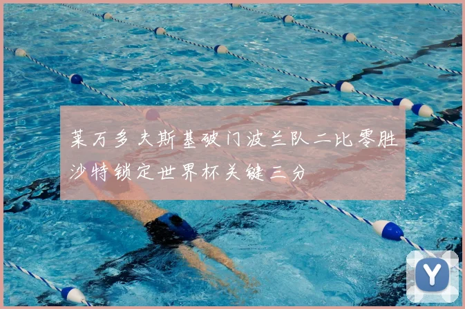 莱万多夫斯基破门波兰队二比零胜沙特锁定世界杯关键三分