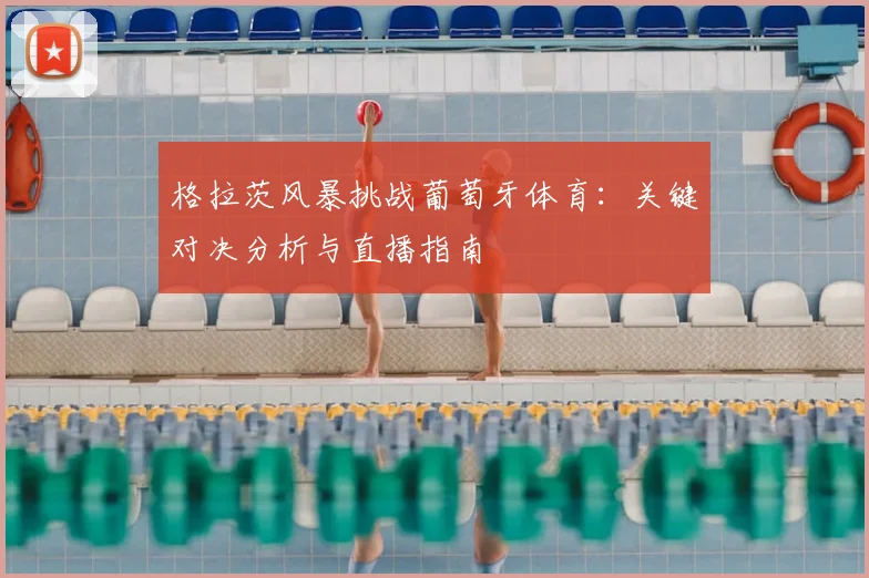 格拉茨风暴挑战葡萄牙体育：关键对决分析与直播指南