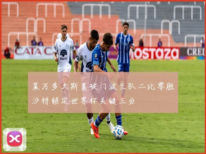 莱万多夫斯基破门波兰队二比零胜沙特锁定世界杯关键三分