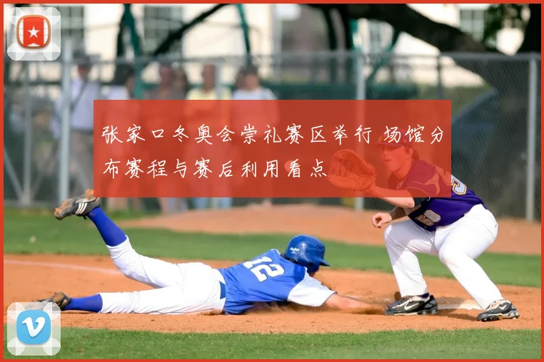 张家口冬奥会崇礼赛区举行 场馆分布赛程与赛后利用看点