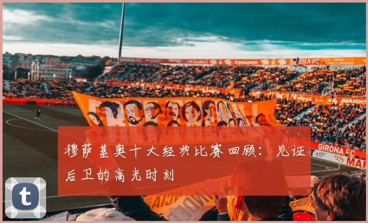 穆萨基奥十大经典比赛回顾：见证后卫的高光时刻