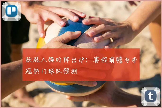 欧冠八强对阵出炉：赛程前瞻与夺冠热门球队预测