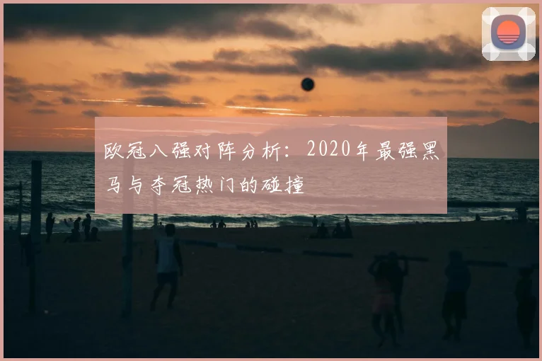 欧冠八强对阵分析：2020年最强黑马与夺冠热门的碰撞