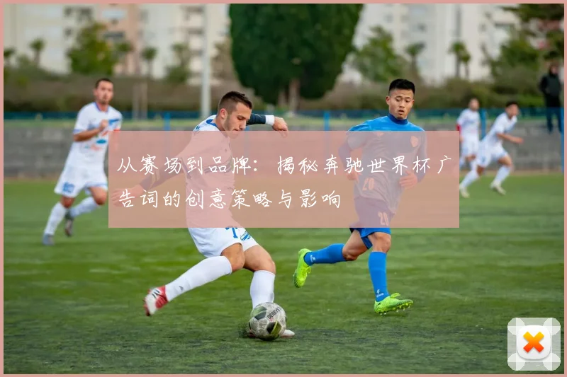 从赛场到品牌：揭秘奔驰世界杯广告词的创意策略与影响
