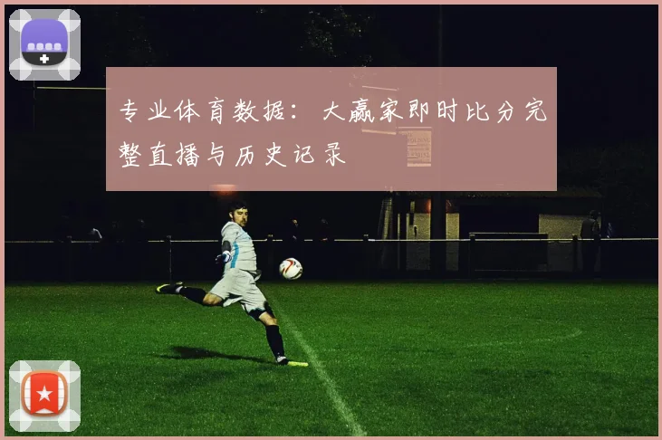 专业体育数据：大赢家即时比分完整直播与历史记录