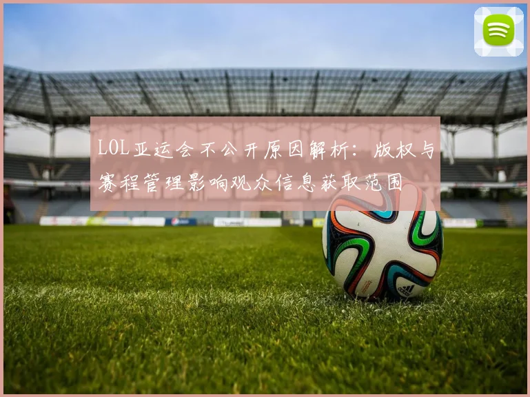 LOL亚运会不公开原因解析：版权与赛程管理影响观众信息获取范围