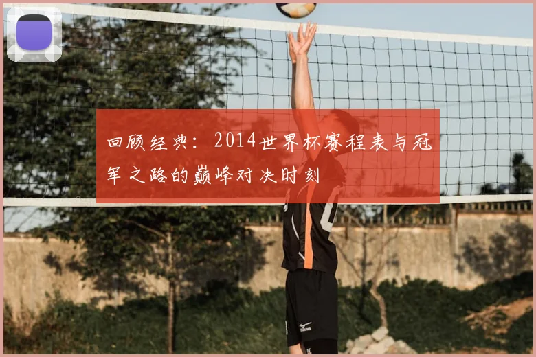 回顾经典：2014世界杯赛程表与冠军之路的巅峰对决时刻