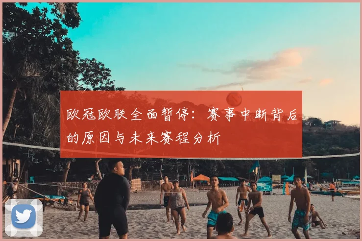 欧冠欧联全面暂停：赛事中断背后的原因与未来赛程分析