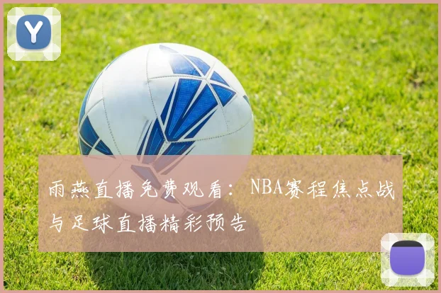 雨燕直播免费观看：NBA赛程焦点战与足球直播精彩预告